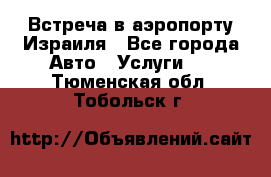 Встреча в аэропорту Израиля - Все города Авто » Услуги   . Тюменская обл.,Тобольск г.